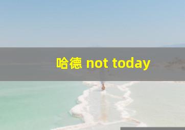 哈德 not today